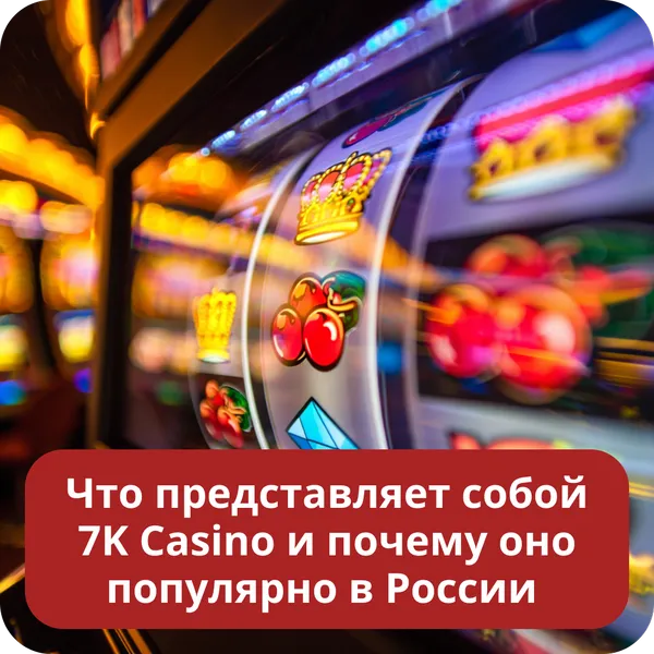 Что представляет собой 7K Casino и почему оно популярно в России